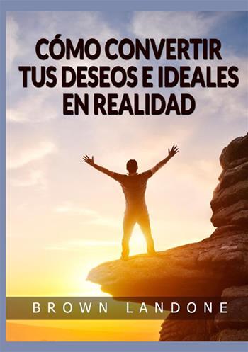 Cómo convertir tus deseos e ideales en realidad - Brown Landone - Libro StreetLib 2022 | Libraccio.it