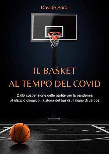 Il basket al tempo del Covid. Dalla sospensione delle partite per la pandemia al rilancio olimpico: la storia del basket italiano di vertice - Davide Sardi - Libro StreetLib 2022 | Libraccio.it