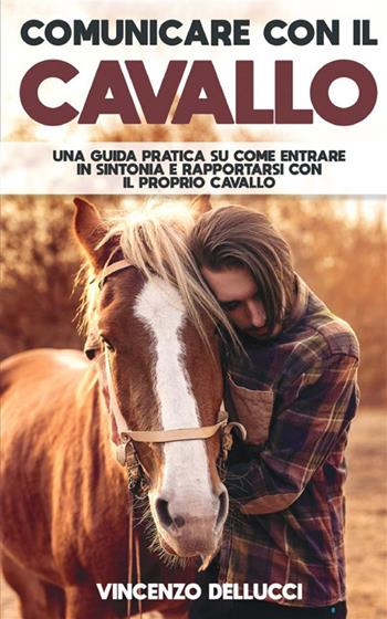 Comunicare con il cavallo. Una guida pratica su come entrare in sintonia e rapportarsi con il proprio cavallo - Vincenzo Dellucci - Libro StreetLib 2022 | Libraccio.it