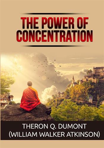 The power of concentration - Theron Q. Dumont, William Walker Atkinson - Libro StreetLib 2022 | Libraccio.it