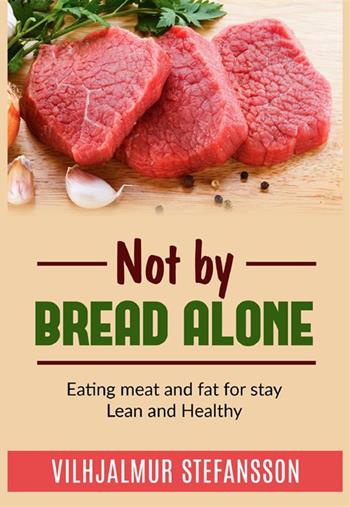 Not by bread alone. Eating meat and fat for stay lean and healthy - Vilhjálmur Stefánsson - Libro StreetLib 2022 | Libraccio.it