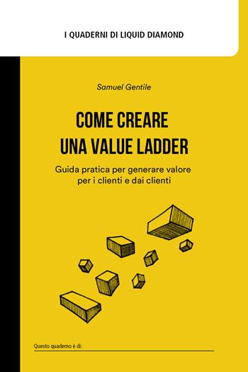 Come creare una Value Ladder. Guida pratica per generare valore per i clienti e dai clienti - Samuel Gentile - Libro Liquid Diamond 2022, I quaderni di Liquid Diamond | Libraccio.it