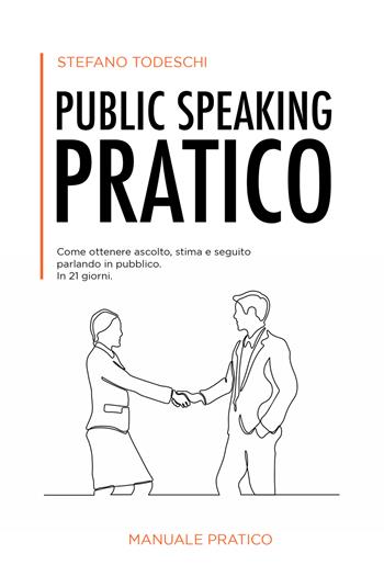 Public speaking pratico. Come ottenere ascolto, stima e seguito parlando in pubblico. In 21 giorni - Stefano Todeschi - Libro Autopubblicato 2022 | Libraccio.it
