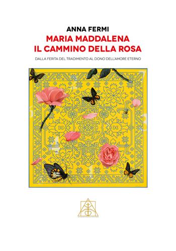 Maria Maddalena il cammino della rosa. Dalla ferita del tradimento al dono dell'amore eterno - Anna Fermi - Libro Autopubblicato 2022 | Libraccio.it