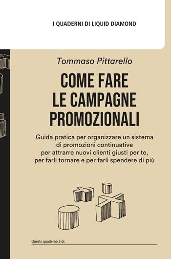 Come fare le campagne promozionali. Guida pratica per organizzare un sistema di promozioni continuative per attrarre nuovi clienti giusti per te, per farli tornare e per farli spendere di più - Tommaso Pittarello - Libro Liquid Diamond 2023, I quaderni di Liquid Diamond | Libraccio.it