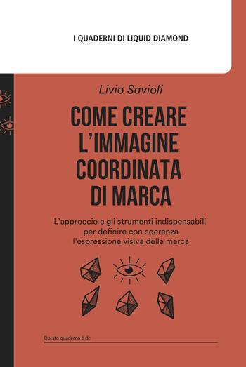 Come creare l'immagine coordinata di marca. L’approccio e gli strumenti indispensabili per definire con coerenza l’espressione visiva della marca. Con mappa delle associazioni estetiche - Livio Savioli - Libro Liquid Diamond 2022, I quaderni di Liquid Diamond | Libraccio.it
