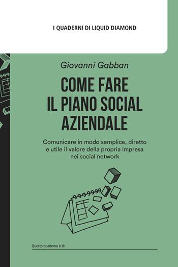 Come fare il piano social aziendale. Comunicare in modo semplice, diretto e utile il valore della propria impresa nei social network. Con Modello di piano social aziendale - Giovanni Gabban - Libro Liquid Diamond 2023, I quaderni di Liquid Diamond | Libraccio.it