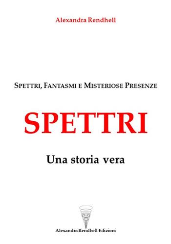 Spettri. Una storia vera. Spettri, fantasmi e misteriose presenze - Alexandra Rendhell - Libro Autopubblicato 2023 | Libraccio.it