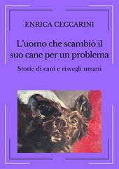 L'uomo che scambiò il suo cane per un problema. Storie di cani e risvegli umani. Ediz. integrale