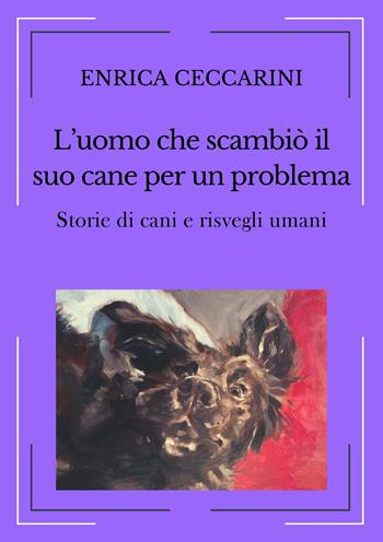 L'uomo che scambiò il suo cane per un problema. Storie di cani e risvegli umani. Ediz. integrale - Enrica Ceccarini - Libro Autopubblicato 2023 | Libraccio.it