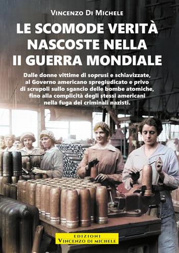 Le scomode verità nascoste nella II Guerra mondiale - Vincenzo Di Michele - Libro Autopubblicato 2024 | Libraccio.it