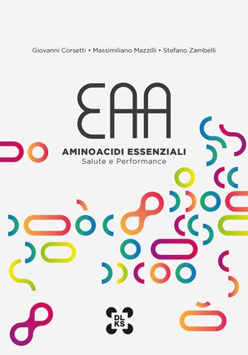 EAA - Aminoacidi Essenziali - Salute e Performance - Giovanni Corsetti, Massimiliano Mazzilli, Stefano Zambelli - Libro Dolikos srls 2024 | Libraccio.it