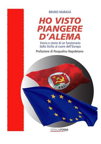 Ho visto piangere D'Alema. Storia e storie di un funzionario dalla Sicilia al cuore dell’Europa - Bruno Marasà - Libro Associazione Strisciarossa 2024 | Libraccio.it