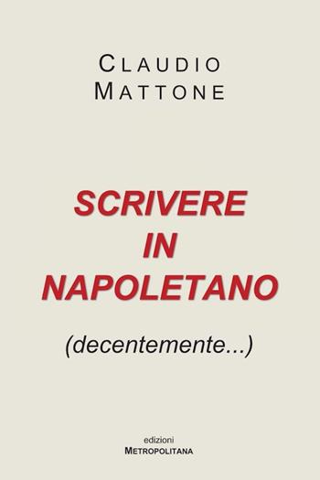 Scrivere in napoletano (decentemente...) - Claudio Mattone - Libro Metropolitana srl 2024 | Libraccio.it