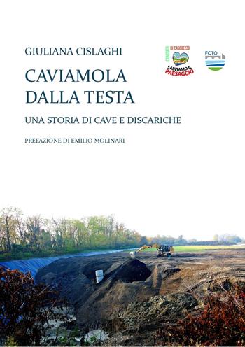 Caviamola dalla testa. Una storia di cave e discariche - Giuliana Cislaghi - Libro Comitato Salviamo il Paesaggio Casorezzo 2024 | Libraccio.it