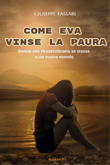 Come Eva vinse la paura. Storia di donne che ricostruiscono se stesse e un nuovo mondo - Giuseppe Fassari - Libro Autopubblicato 2024 | Libraccio.it