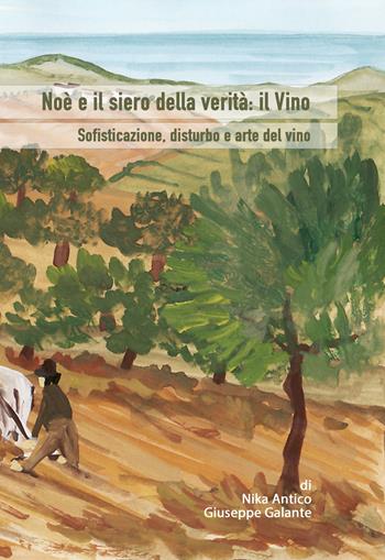 Noè e il siero della verità: il vino. Sofisticazione, disturbo e arte del vino - Giuseppe Galante, Nika Antico - Libro Autopubblicato 2024 | Libraccio.it