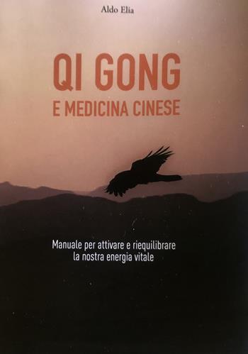 Qi gong e medicina cinese. Manuale per attivare e riequilibrare la nostra energia vitale - Aldo Elia - Libro Autopubblicato 2024 | Libraccio.it