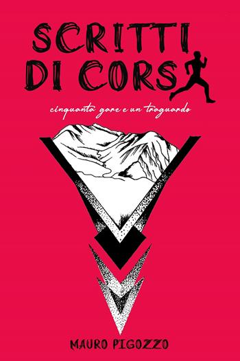 Scritti di Corsa. Cinquanta gare e un traguardo - Mauro Pigozzo - Libro Autopubblicato 2024 | Libraccio.it