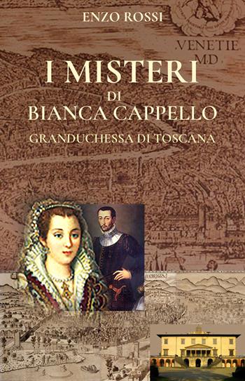 I misteri di Bianca Cappello. Granduchessa di Toscana - Enzo Rossi - Libro Autopubblicato 2024 | Libraccio.it