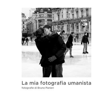 La mia fotografia umanista. Ediz. illustrata - Bruno Panieri - Libro Autopubblicato 2024 | Libraccio.it