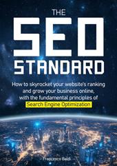 The SEO Standard. How to skyrocket your website’s ranking and grow your business online, with the fundamental principles of Search Engine Optimization