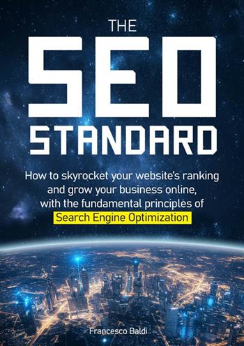 The SEO Standard. How to skyrocket your website’s ranking and grow your business online, with the fundamental principles of Search Engine Optimization - Francesco Baldi - Libro Autopubblicato 2024 | Libraccio.it