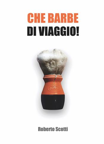 Che barbe di viaggio! Ediz. integrale - Roberto Scotti - Libro Autopubblicato 2024 | Libraccio.it