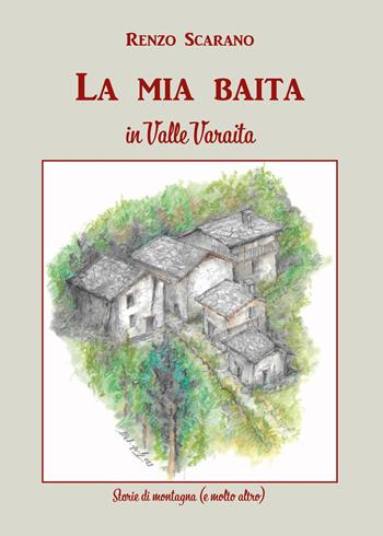 La mia baita in Valle Varaita. Storie di montagna (e molto altro) - Renzo Scarano - Libro Autopubblicato 2025 | Libraccio.it