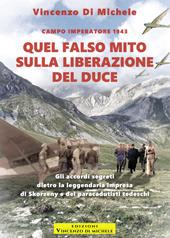 Quel falso mito sulla liberazione del duce. Campo imperatore 1943. Gli accordi segreti dietro la leggendaria impresa di Skorzeny e dei paracadutisti tedeschi