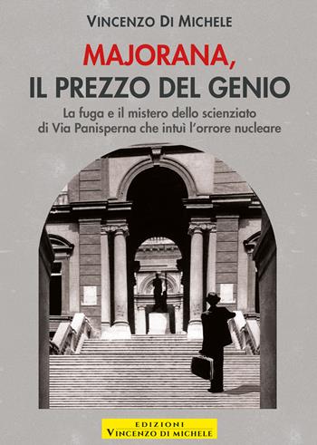 Majorana, il prezzo del genio. La fuga e il mistero dello scienziato di Via Panisperna che intuì l'orrore nucleare - Vincenzo Di Michele - Libro Autopubblicato 2026 | Libraccio.it