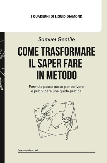 Come trasformare il saper fare in metodo. Formula passo passo per scrivere e pubblicare una guida pratica. Con Vademecum delle guide pratiche - Samuel Gentile - Libro Liquid Diamond 2024, I quaderni di Liquid Diamond | Libraccio.it