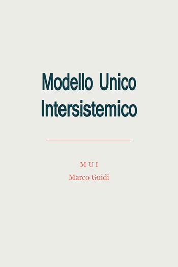 Modello Unico Intersistemico (MUI). Modello Univerale Interstemico (MUI) o Modello Unico e Universale o Modello Unico Universale (MUU) - Marco Guidi - Libro Autopubblicato 2024 | Libraccio.it
