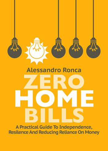 Zero home bills. A practical guide to independence resilience and reducing reliance on money - Alessandro Ronca - Libro Autopubblicato 2025 | Libraccio.it