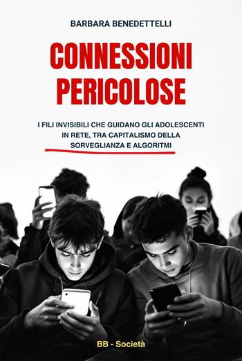 Connessioni pericolose. I fili invisibili che guidano gli adolescenti in rete tra capitalismo della sorveglianza e algoritmi - Barbara Benedettelli - Libro Autopubblicato 2025 | Libraccio.it