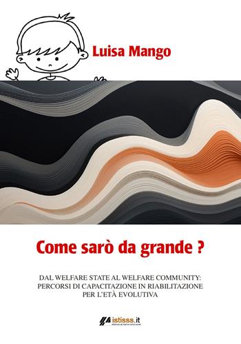 Come sarò da grande? Dal welfare state al welfare community: percorsi di capacitazione in riabilitazione per l'età evolutiva - Luisa Mango - Libro Autopubblicato 2025 | Libraccio.it