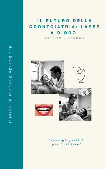 Il futuro della odontoiatria: laser a diodo. «Consigli pratici per l’utilizzo» - Davide Boscolo Anzoletti - Libro Autopubblicato 2025 | Libraccio.it