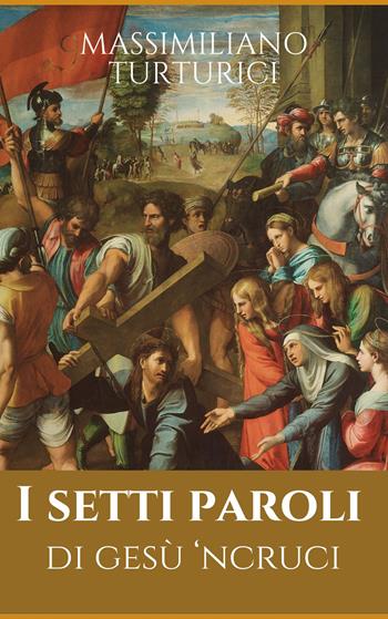 I setti paroli. Ri Gesu' 'ncruci - Massimiliano Turturici - Libro Autopubblicato 2025 | Libraccio.it