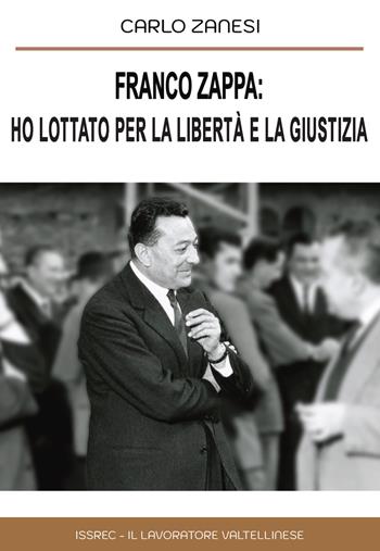 Franco Zappa: ho lottato per la libertà e la giustizia - Carlo Zanesi - Libro Autopubblicato 2025 | Libraccio.it
