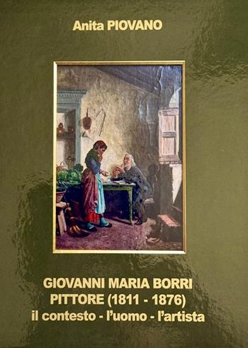 Giovanni Maria Borri pittore (1811-1876). Il contesto, l'uomo, l'artista - Anita Piovano - Libro Autopubblicato 2025 | Libraccio.it