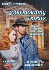Good Morning Trieste. Intrigo internazionale nella Trieste degli anni '50. Ediz. illustrata