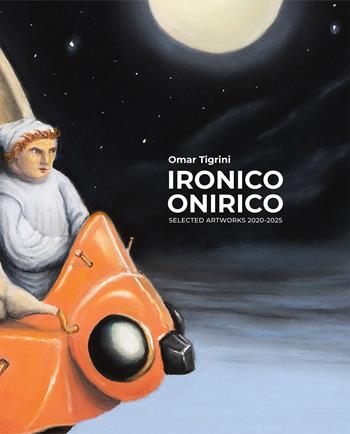 Ironico Onirico. Artworks 2020-2025. Ediz. italiana e inglese - Tigrini Omar, Massimiliano Ferrario, David West - Libro Autopubblicato 2025 | Libraccio.it