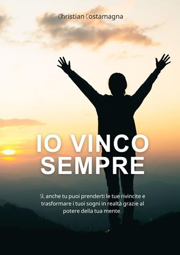 Io vinco sempre! Si, anche tu puoi prenderti le tue rivincite e trasformare i tuoi sogni in realtà grazie al potere della tua mente. Con video lezioni - Christian Costamagna - Libro Autopubblicato 2025 | Libraccio.it