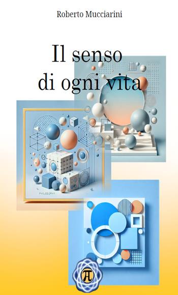 Il senso di ogni vita - Roberto Mucciarini - Libro Autopubblicato 2025 | Libraccio.it