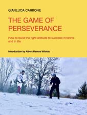 The game of perseverance. How to build the right attitude to succeed in tennis and in life. Ediz. multilingue