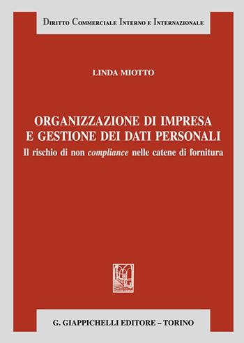 Organizzazione d’impresa e gestione dei dati personali. Il rischio di non compliance nelle catene di fornitura - Linda Miotto - Libro Giappichelli 2023, Diritto commerciale interno e internazionale | Libraccio.it