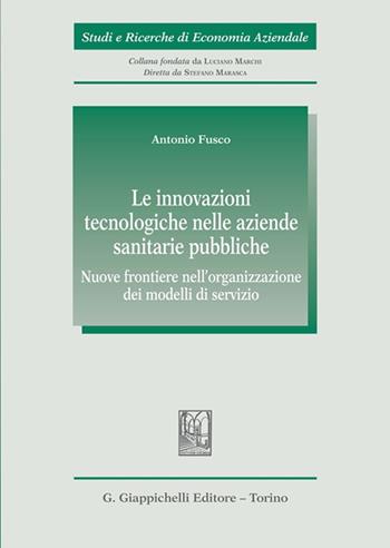 Le innovazioni tecnologiche nelle aziende sanitarie pubbliche. Nuove frontiere nell’organizzazione dei modelli di servizio - Antonio Fusco - Libro Giappichelli 2023, Studi e ricerche di economia aziendale | Libraccio.it