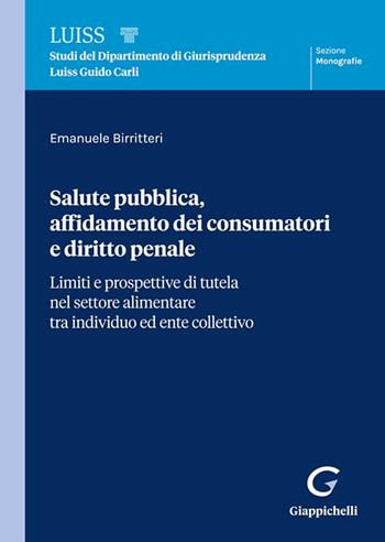 Salute pubblica, affidamento dei consumatori e diritto penale. Limiti e prospettive di tutela nel settore alimentare tra individuo ed ente collettivo - Emanuele Birritteri - Libro Giappichelli 2023, Collana di studi del Dipartimento di Giurisprudenza Luiss Guido Carli. Monografie | Libraccio.it