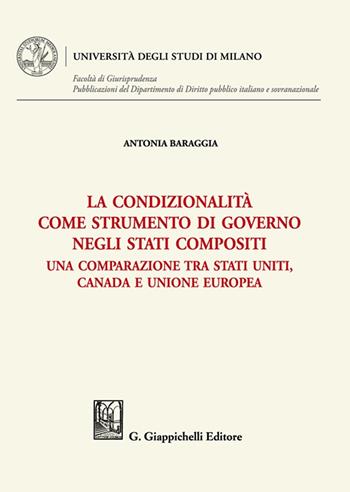 La condizionalità come strumento di governo negli Stati compositi. Una comparazione tra Stati Uniti, Canada e Unione Europea - Antonia Baraggia - Libro Giappichelli 2023, Università degli Studi di Milano. Facoltà di Giurisprudenza. Pubblicazioni del Dipartimento di Diri | Libraccio.it