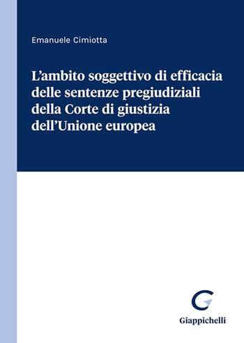L'ambito soggettivo di efficacia delle sentenze pregiudiziali della Corte di giustizia dell'Unione europea - Emanuele Cimiotta - Libro Giappichelli 2023 | Libraccio.it